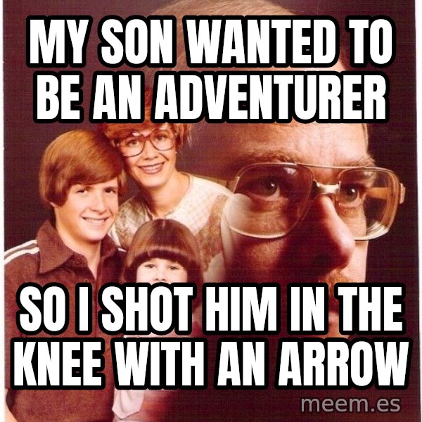 Vengeance Dad meme: My son wanted to be an adventurer / So i shot him in the knee with an arrow