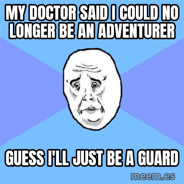 Okay Guy meme: my doctor said i could no longer be an adventurer / guess i'll just be a guard