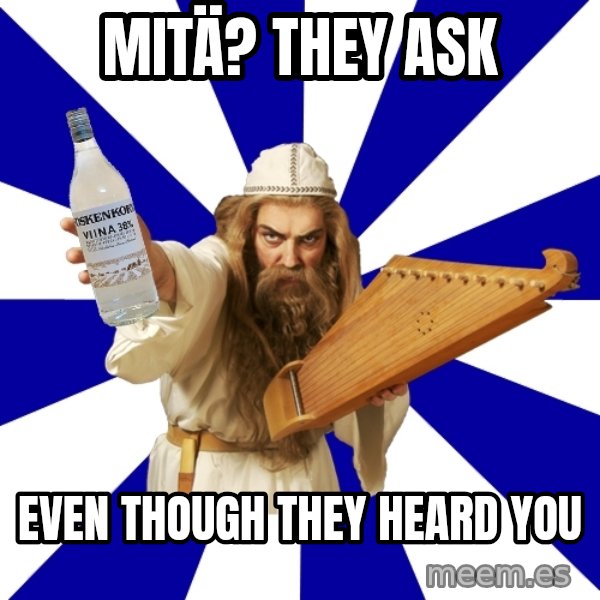 FinnishProblems meme: MITÄ? THEY ASK / EVEN THOUGH THEY HEARD YOU