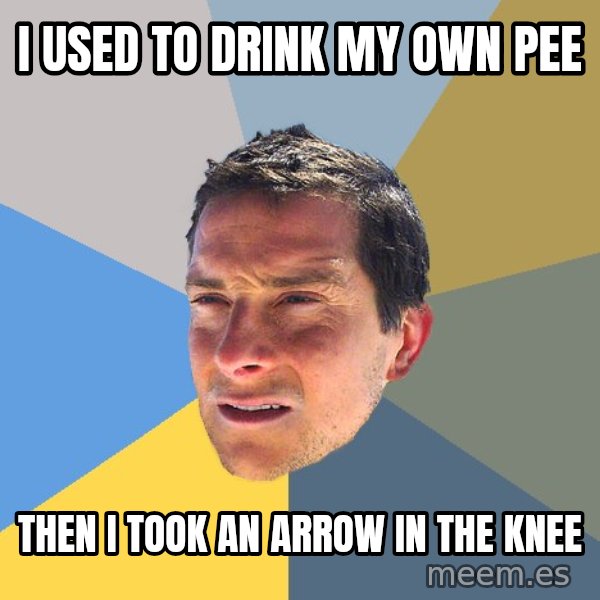 Bear Grylls meme: I used to drink my own pee / Then i took an arrow in the knee