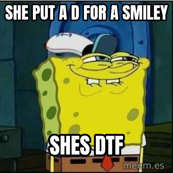 Spongebob Face meme: she put a D for a smiley / Shes DTF