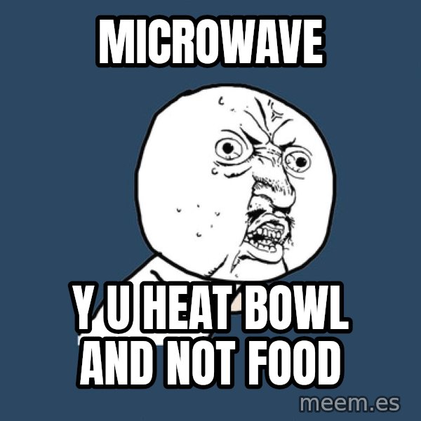 Y U No meme: Microwave / y u heat bowl and not food