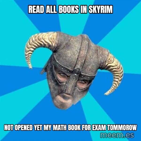 skyrim stan meme: Read all books in skyrim / Not opened yet my math book for exam tommorow