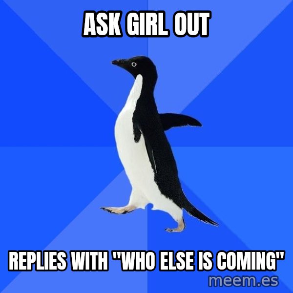 Socially Awkward Penguin meme: Ask girl out / replies with "who else is coming"