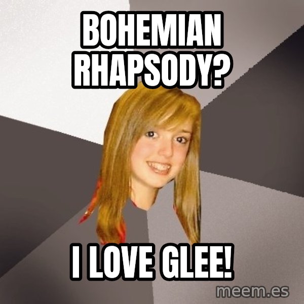 Musically Oblivious 8th Grader meme: Bohemian rhapsody? / i love glee!
