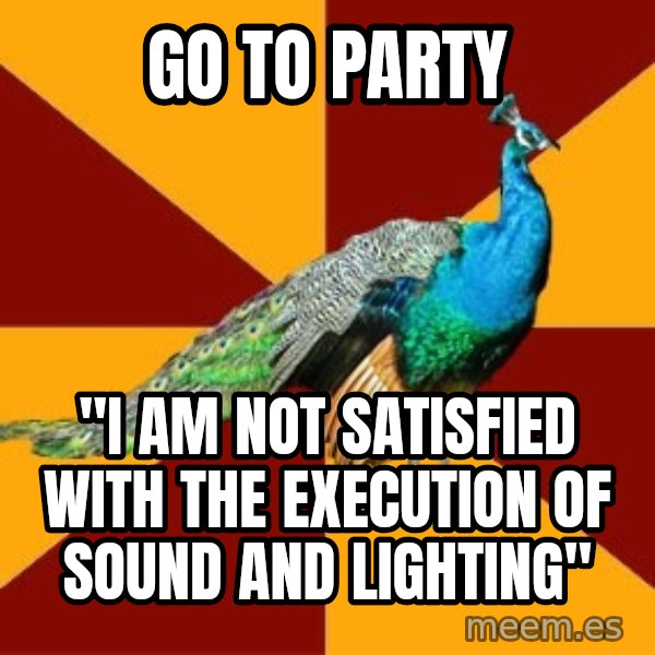 Thespian Peacock meme: Go to party / "I am not satisfied with the execution of sound and lighting"