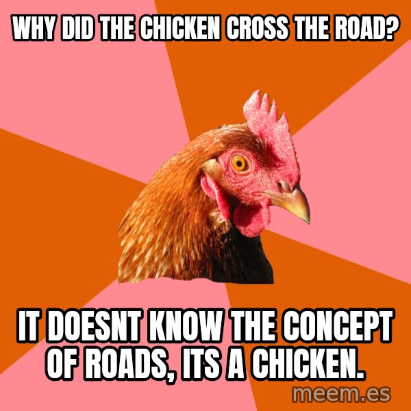 Anti Joke Chicken meme: Why did the Chicken cross the road? / It doesnt know the concept of roads, its a chicken.