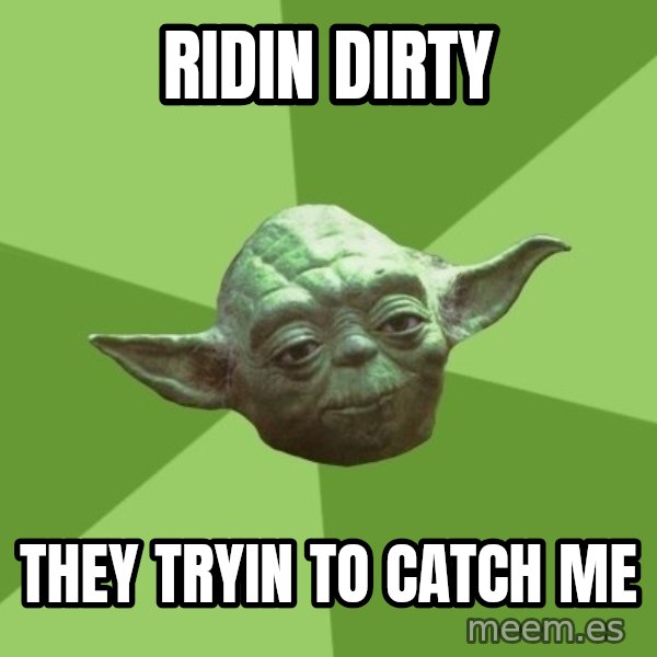 Advice Yoda Gives meme: ridin dirty / they tryin to catch me