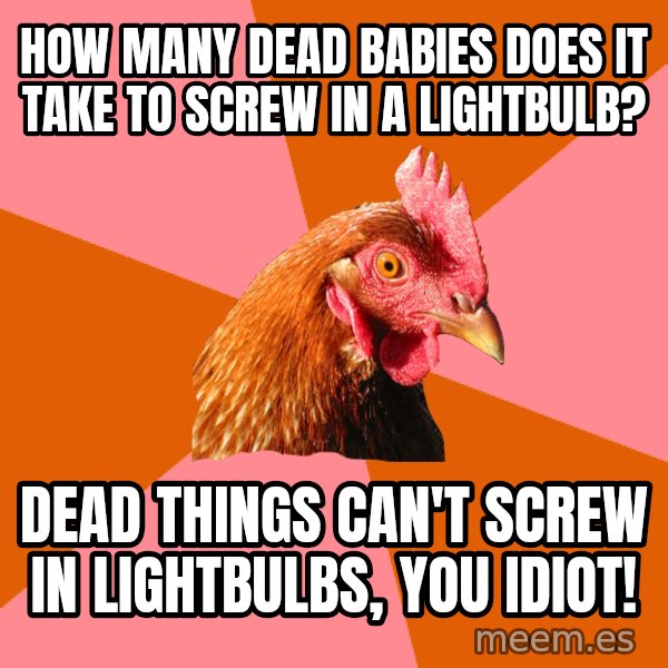 Anti Joke Chicken meme: how many dead babies does it take to screw in a lightbulb? / dead things can't screw in lightbulbs, you idiot!