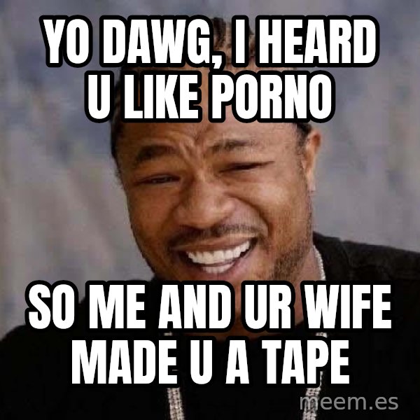 Yo Dawg meme: yo dawg, i heard u like porno / so me and ur wife made u a tape