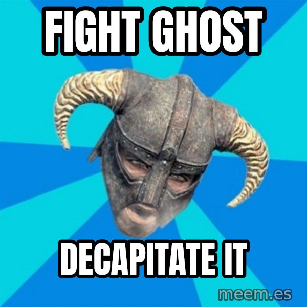 skyrim stan meme: fight ghost / decapitate it