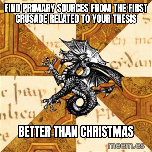 History Major Heraldic Beast meme: Find primary sources from the first crusade related to your thesis / better than christmas