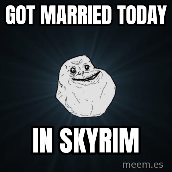 Forever Alone meme: GOT MARRIED TODAY / IN SKYRIM