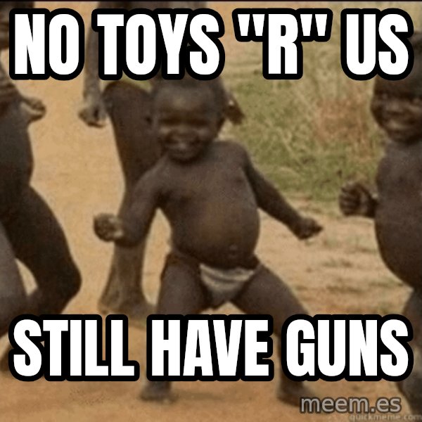 Third World Success meme: No toys "r" us / still have guns
