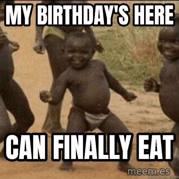 Third World Success meme: My birthday's here / can finally eat