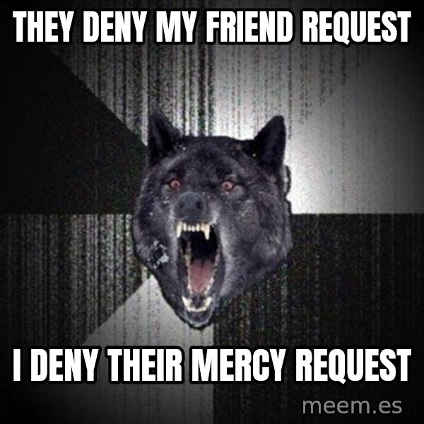 Insanity Wolf meme: they deny my friend request / i deny their mercy request