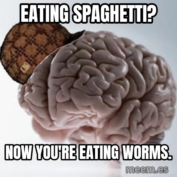 Scumbag Brain meme: eating spaghetti? / now you're eating worms.