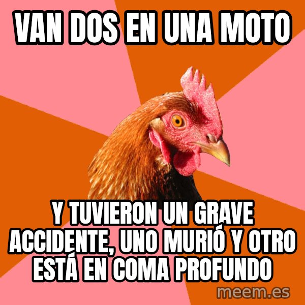 Anti Joke Chicken meme: VAN DOS EN UNA MOTO / Y TUVIERON UN GRAVE ACCIDENTE, UNO MURIÓ Y OTRO ESTÁ EN COMA PROFUNDO