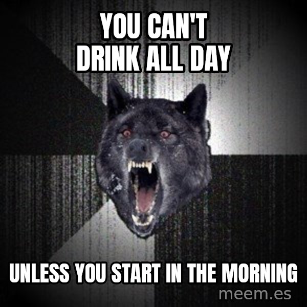 Insanity Wolf meme: You can't drink all day / unless you start in the morning