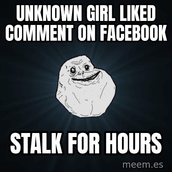 Forever Alone meme: unknown Girl liked comment on facebook / stalk for hours