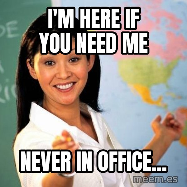 Unhelpful High School Teacher meme: i'm here if you need me / never in office...