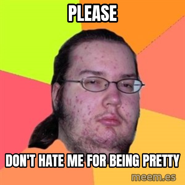 Butthurt Dweller meme: please / don't hate me for being pretty