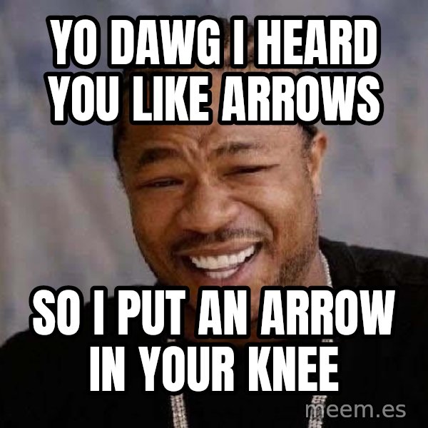 Yo Dawg meme: yo dawg i heard you like arrows / so i put an arrow in your knee