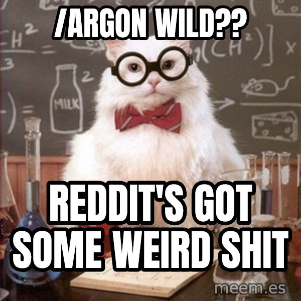 Chemistry Cat meme: /argon wild?? / Reddit's got some weird shit