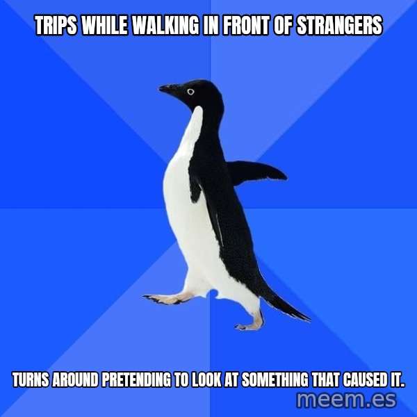 Socially Awkward Penguin meme: Trips while walking in front of strangers / turns around pretending to look at something that caused it.