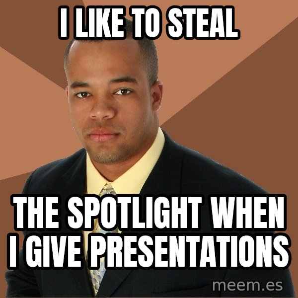 Successful Black Man meme: I like to steal / the spotlight when i give presentations