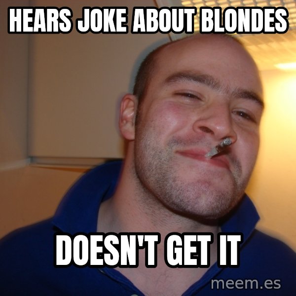 Good Guy Greg meme: hears joke about blondes / doesn't get it