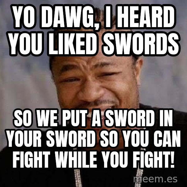 Yo Dawg meme: Yo dawg, I heard you liked swords / so we put a sword in your sword so you can fight while you fight!