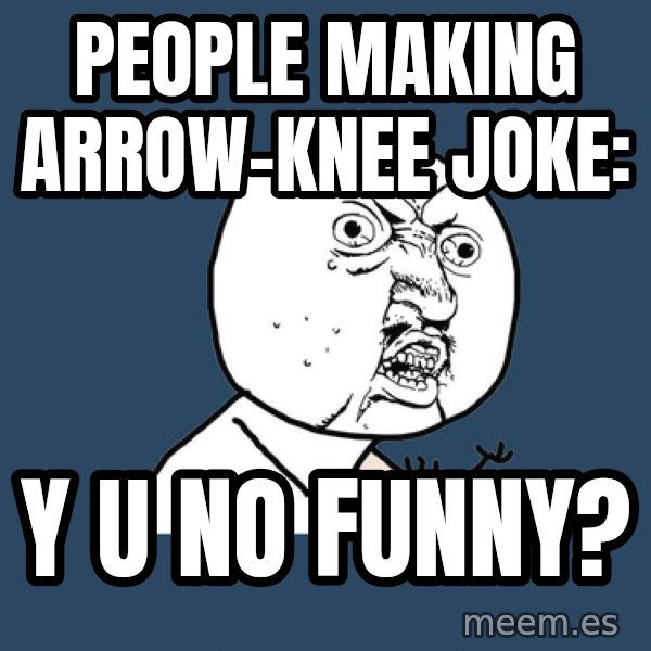 Y U No meme: people making arrow-knee joke: / y u no funny?