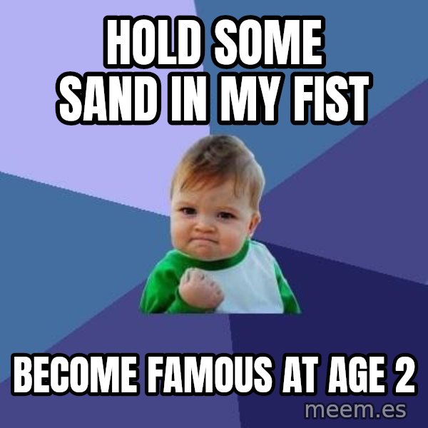 Success Kid meme: HOLD SOME SAND IN MY FIST / BECOME FAMOUS AT AGE 2