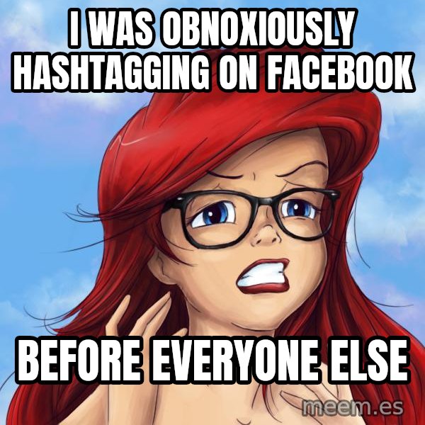 Hipster Ariel meme: I was obnoxiously hashtagging on facebook / before everyone else
