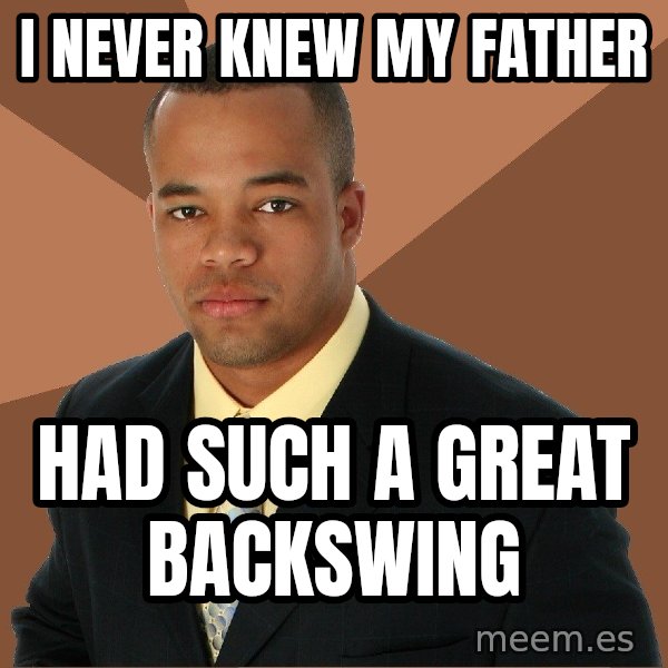 Successful Black Man meme: i never knew my father / had such a great backswing