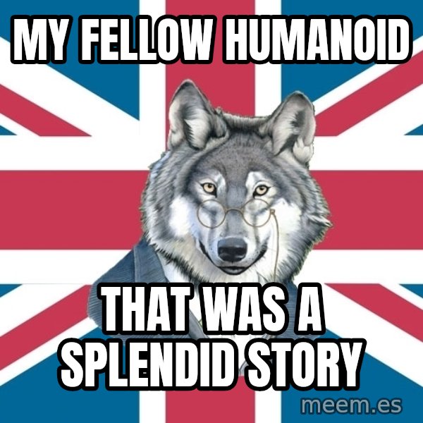 Sir Courage Wolf Esquire meme: My fellow humanoid / that was a splendid story