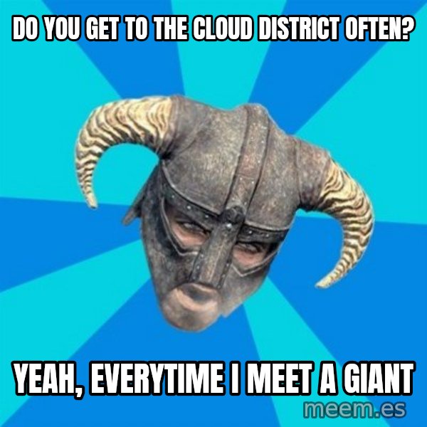 skyrim stan meme: Do you get to the cloud district often? / Yeah, everytime i meet a giant