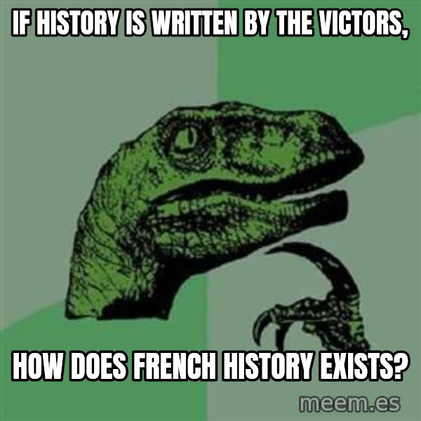 Philosoraptor meme: If History is written by the Victors, / How does French History Exists?