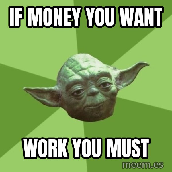 Advice Yoda Gives meme: IF MONEY YOU WANT / WORK YOU MUST