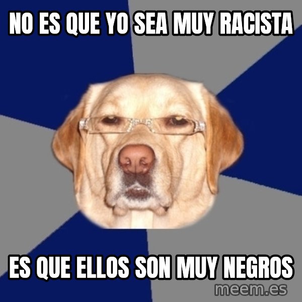 Racist Dog meme: no es que yo sea muy racista / es que ellos son muy negros