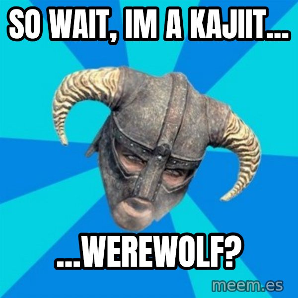skyrim stan meme: So wait, Im a kajiit... / ...werewolf?