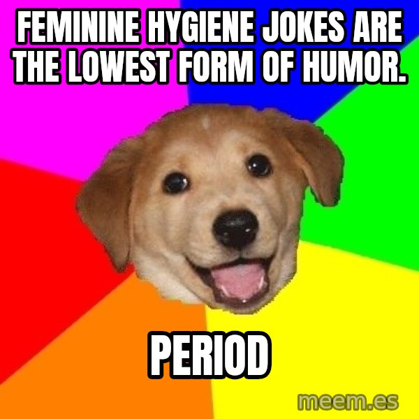 Advice Dog meme: Feminine Hygiene jokes are the lowest form of humor. / period