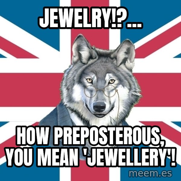 Sir Courage Wolf Esquire meme: Jewelry!?... / How PREPOSTEROUS, You mean 'Jewellery'!