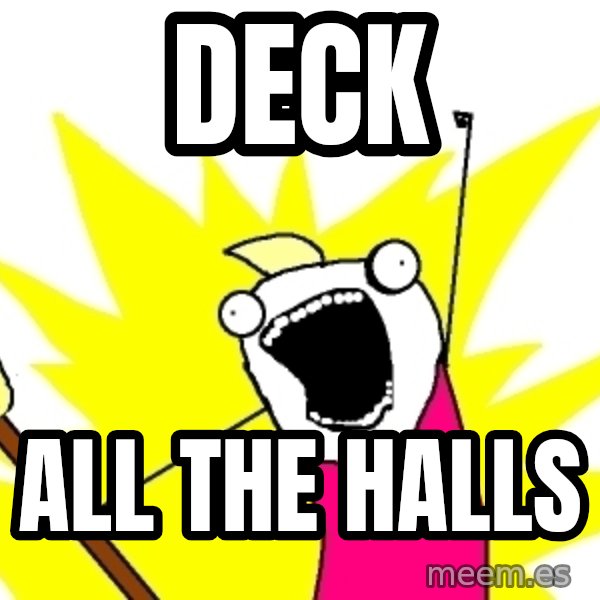 X ALL THE THINGS meme: DECK / ALL THE HALLS
