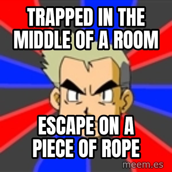 Professor Oak meme: trapped in the middle of a room / escape on a piece of rope