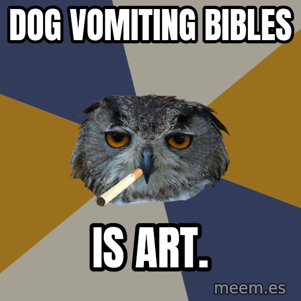 Art Student Owl meme: Dog vomiting bibles / Is art.