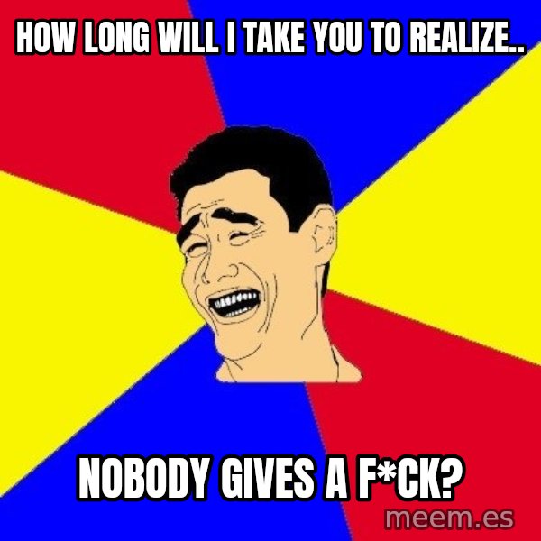 journalist meme: How long will i take you to realize.. / nobody gives a f*ck?