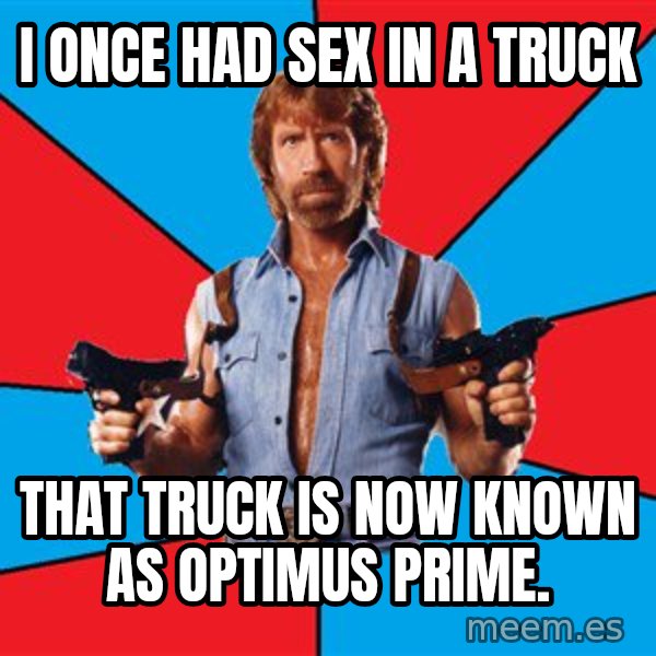 Chuck Norris  meme: i once had sex in a truck / that truck is now known as optimus prime.