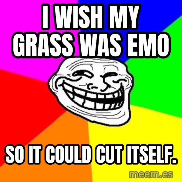 Trollface meme: I wish my grass was emo / so it could cut itself.